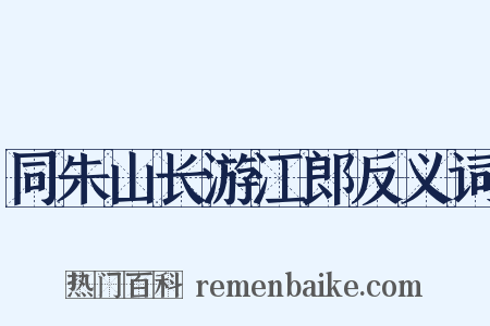 同朱山长游江郎反义词是什么意思的图片